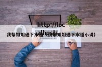 我帮姐姐通下水道（我帮姐姐通下水道小说）