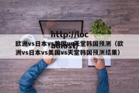 欧洲vs日本vs美国vs天堂韩国预测（欧洲vs日本vs美国vs天堂韩国预测结果）
